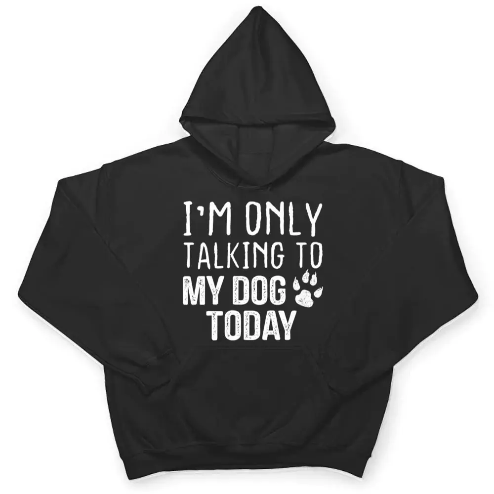 Im-Only-Talking-To-My-Dog-Today-Dog-Lover-Ver-3-T-Shirt-3 I'm Only Talking To My Dog Today - Dog Lover Ver 3 T Shirt