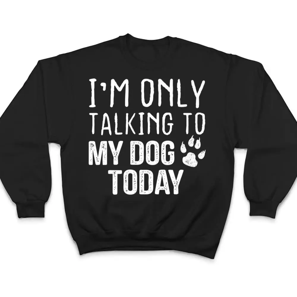 Im-Only-Talking-To-My-Dog-Today-Dog-Lover-Ver-3-T-Shirt-4 I'm Only Talking To My Dog Today - Dog Lover Ver 3 T Shirt