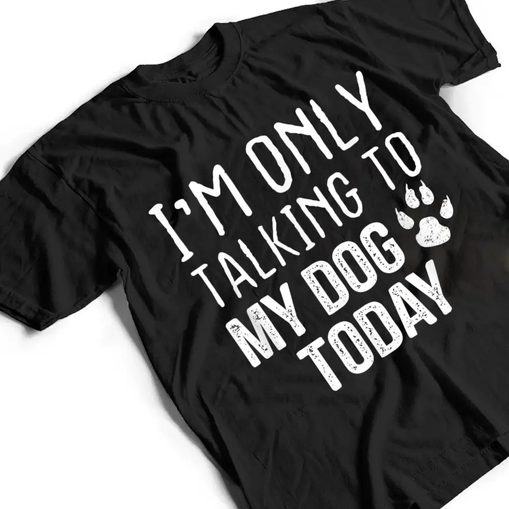 Im-Only-Talking-To-My-Dog-Today-Dog-Lover-Ver-4-T-Shirt-2 I'm Only Talking To My Dog Today - Dog Lover Ver 4 T Shirt