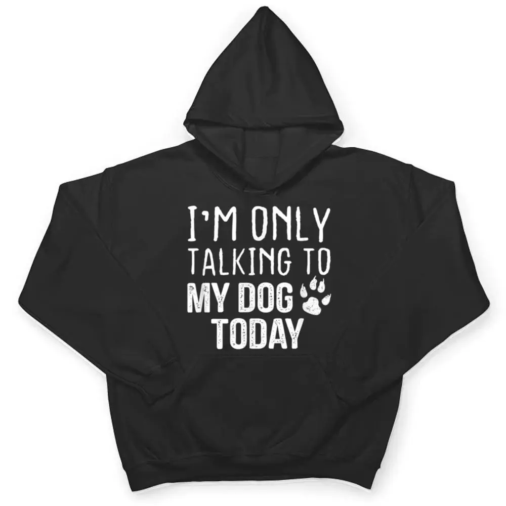 Im-Only-Talking-To-My-Dog-Today-Dog-Lover-Ver-4-T-Shirt-3 I'm Only Talking To My Dog Today - Dog Lover Ver 4 T Shirt