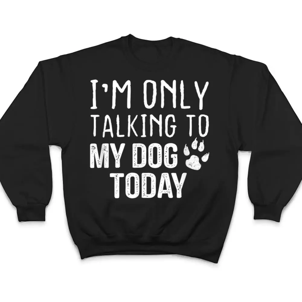 Im-Only-Talking-To-My-Dog-Today-Dog-Lover-Ver-4-T-Shirt-4 I'm Only Talking To My Dog Today - Dog Lover Ver 4 T Shirt