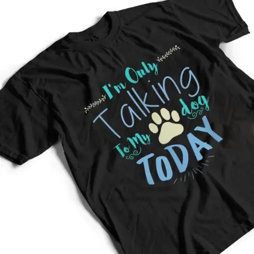 I'm Only Talking To My Dog Today Dog T Shirt