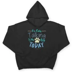 I'm Only Talking To My Dog Today Dog T Shirt I'm Only Talking To My Dog Today Dog T Shirt