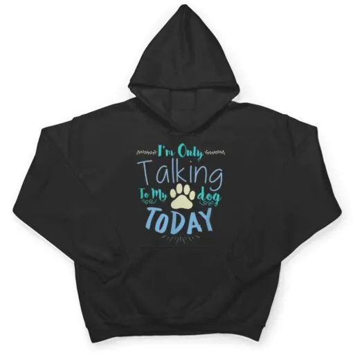 I'm Only Talking To My Dog Today Dog T Shirt