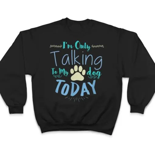 I'm Only Talking To My Dog Today Dog T Shirt