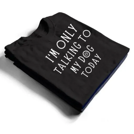 I'm Only Talking To My Dog Today Funny Dog Pet Lovers T Shirt