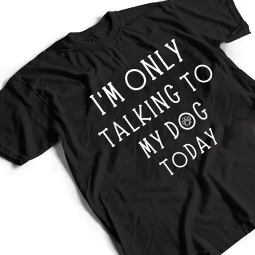 I'm Only Talking To My Dog Today Funny Dog Pet Lovers T Shirt