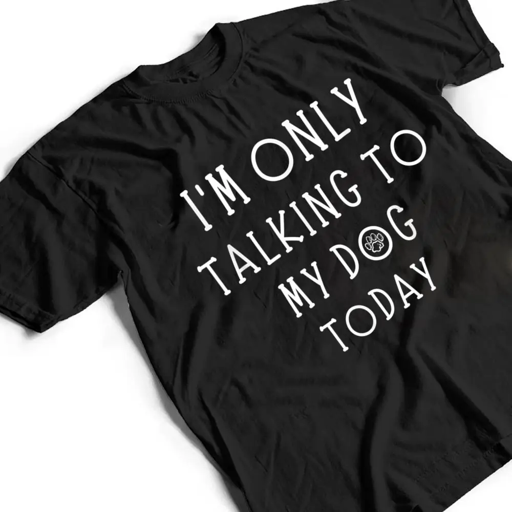 Im-Only-Talking-To-My-Dog-Today-Funny-Dog-Pet-Lovers-T-Shirt-2 I'm Only Talking To My Dog Today Funny Dog Pet Lovers T Shirt