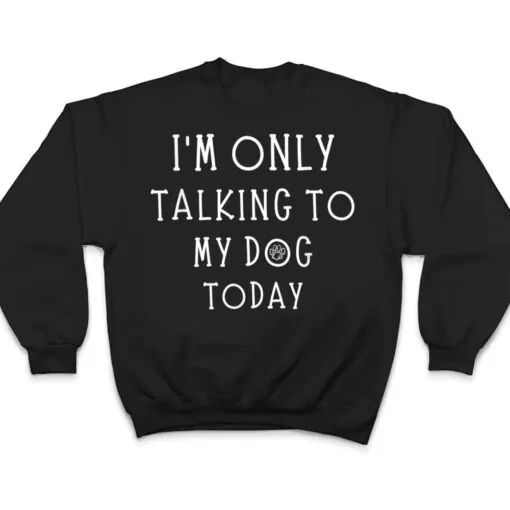 I'm Only Talking To My Dog Today Funny Dog Pet Lovers T Shirt