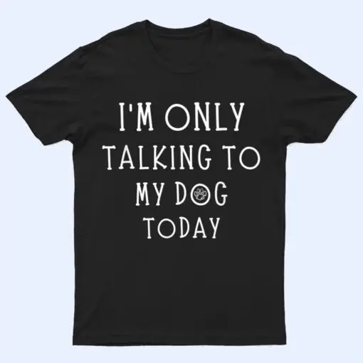 I'm Only Talking To My Dog Today Funny Dog  Pet Lovers T Shirt