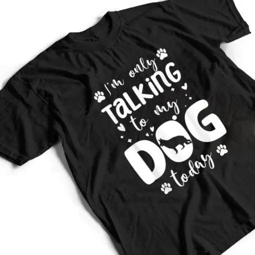 I'm Only Talking To My Dog Today German Shepherd Dad Mom T Shirt