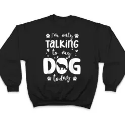 I'm Only Talking To My Dog Today German Shepherd Dad Mom T Shirt I'm Only Talking To My Dog Today German Shepherd Dad Mom T Shirt