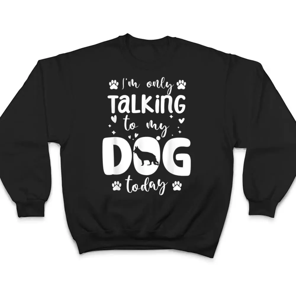 Im-Only-Talking-To-My-Dog-Today-German-Shepherd-Dad-Mom-T-Shirt-4 I'm Only Talking To My Dog Today German Shepherd Dad Mom T Shirt