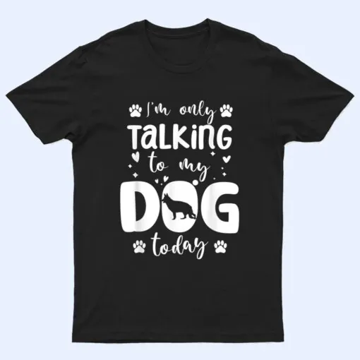 I'm Only Talking To My Dog Today German Shepherd Dad Mom T Shirt