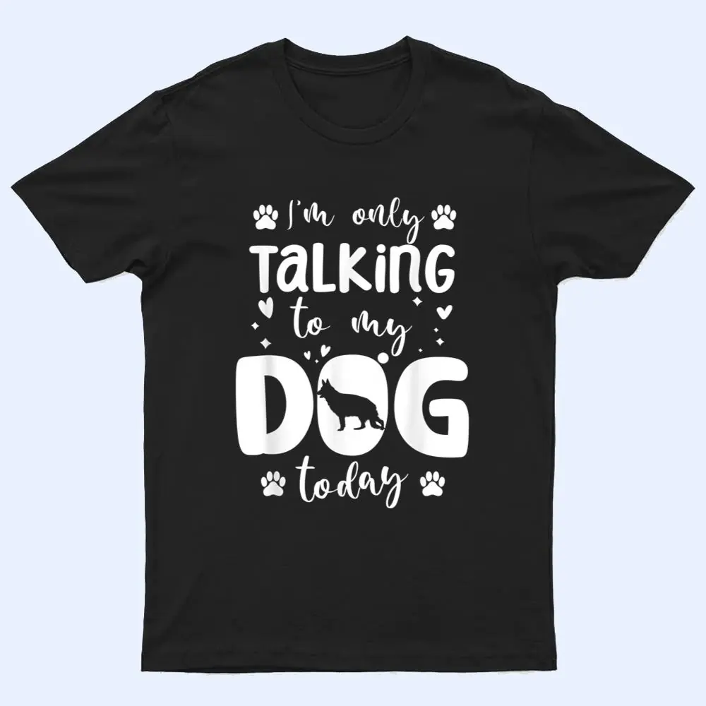 I'm Only Talking To My Dog Today German Shepherd Dad Mom T Shirt I'm Only Talking To My Dog Today German Shepherd Dad Mom T Shirt