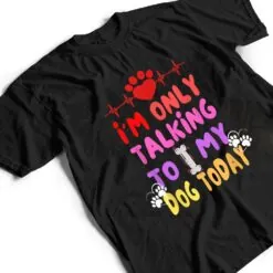 I'm Only Talking To My Dogs Today - Dog Lover T Shirt I'm Only Talking To My Dogs Today - Dog Lover T Shirt