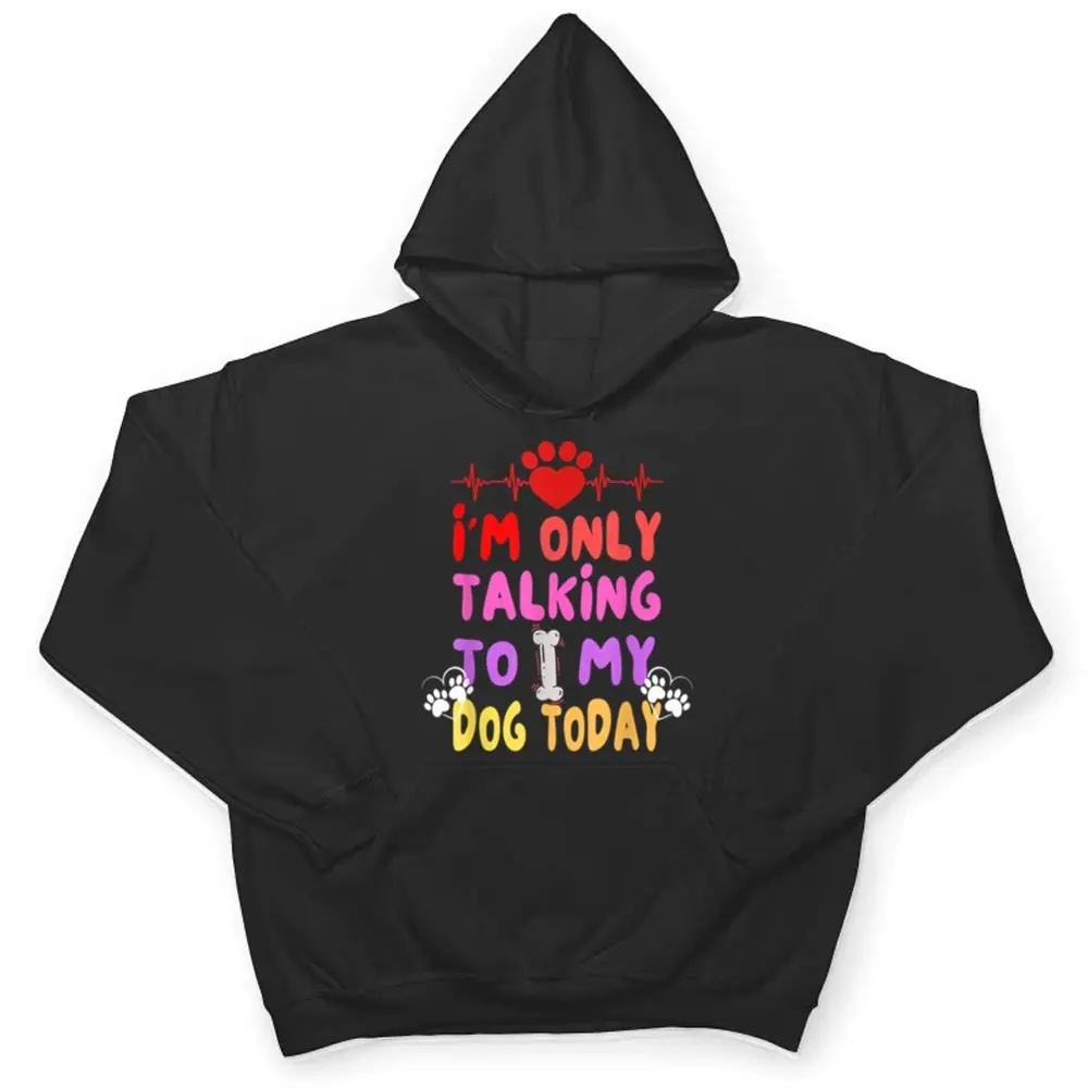 Im-Only-Talking-To-My-Dogs-Today-Dog-Lover-T-Shirt-3 I'm Only Talking To My Dogs Today - Dog Lover T Shirt