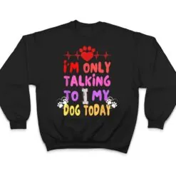 I'm Only Talking To My Dogs Today - Dog Lover T Shirt I'm Only Talking To My Dogs Today - Dog Lover T Shirt