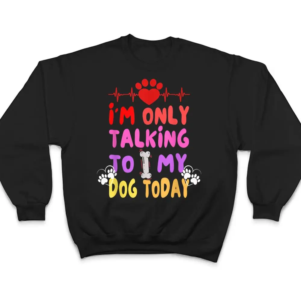 Im-Only-Talking-To-My-Dogs-Today-Dog-Lover-T-Shirt-4 I'm Only Talking To My Dogs Today - Dog Lover T Shirt