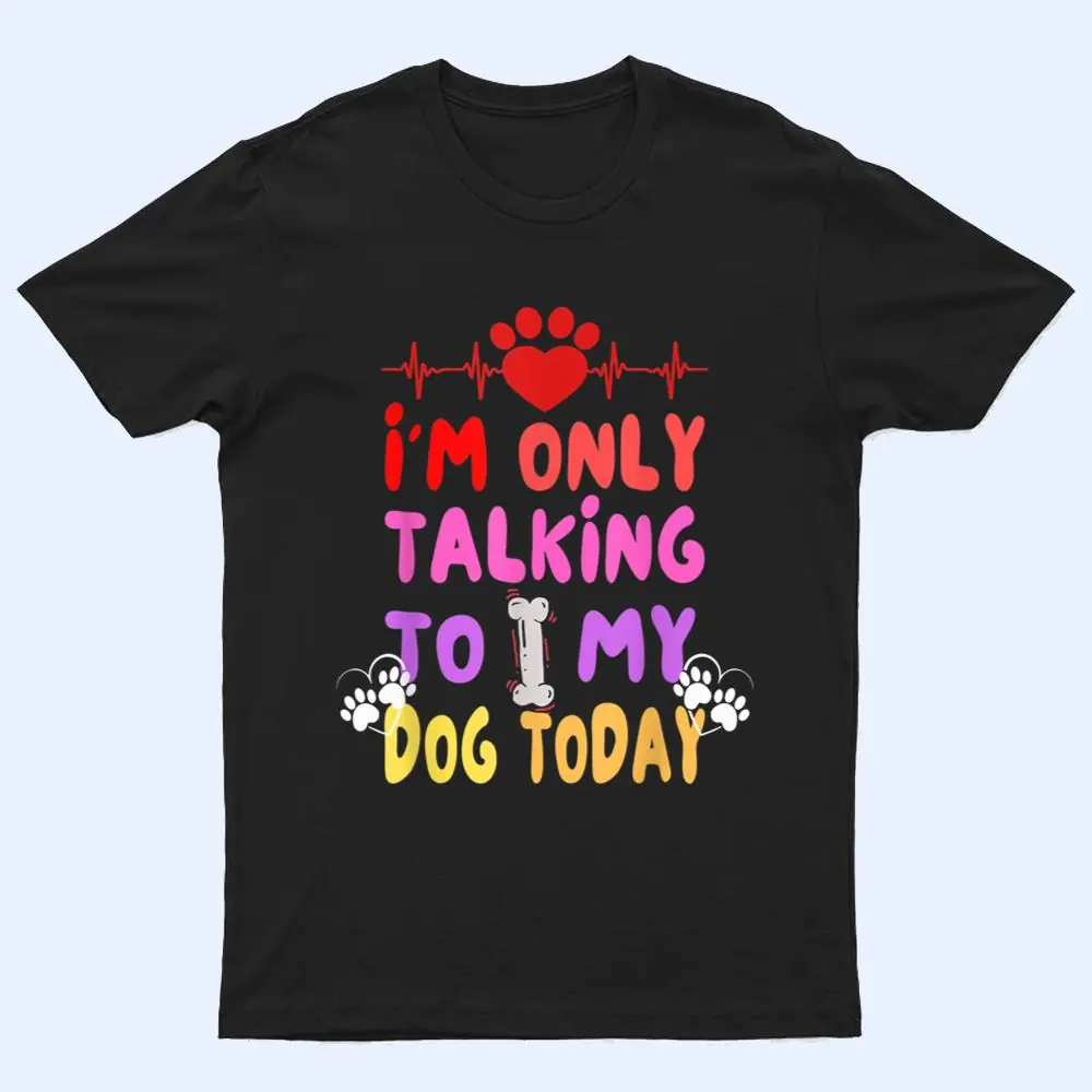 I'm Only Talking To My Dogs Today - Dog Lover T Shirt I'm Only Talking To My Dogs Today - Dog Lover T Shirt
