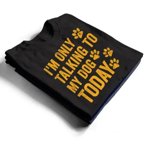 I'm Only Talking to My Dog Today Ver 1 T Shirt