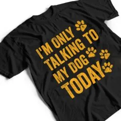 I'm Only Talking to My Dog Today Ver 1 T Shirt I'm Only Talking to My Dog Today Ver 1 T Shirt