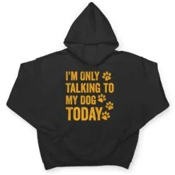 I'm Only Talking to My Dog Today Ver 1 T Shirt I'm Only Talking to My Dog Today Ver 1 T Shirt