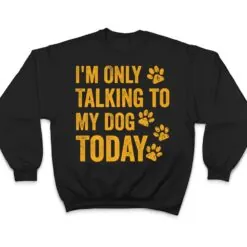 I'm Only Talking to My Dog Today Ver 1 T Shirt I'm Only Talking to My Dog Today Ver 1 T Shirt