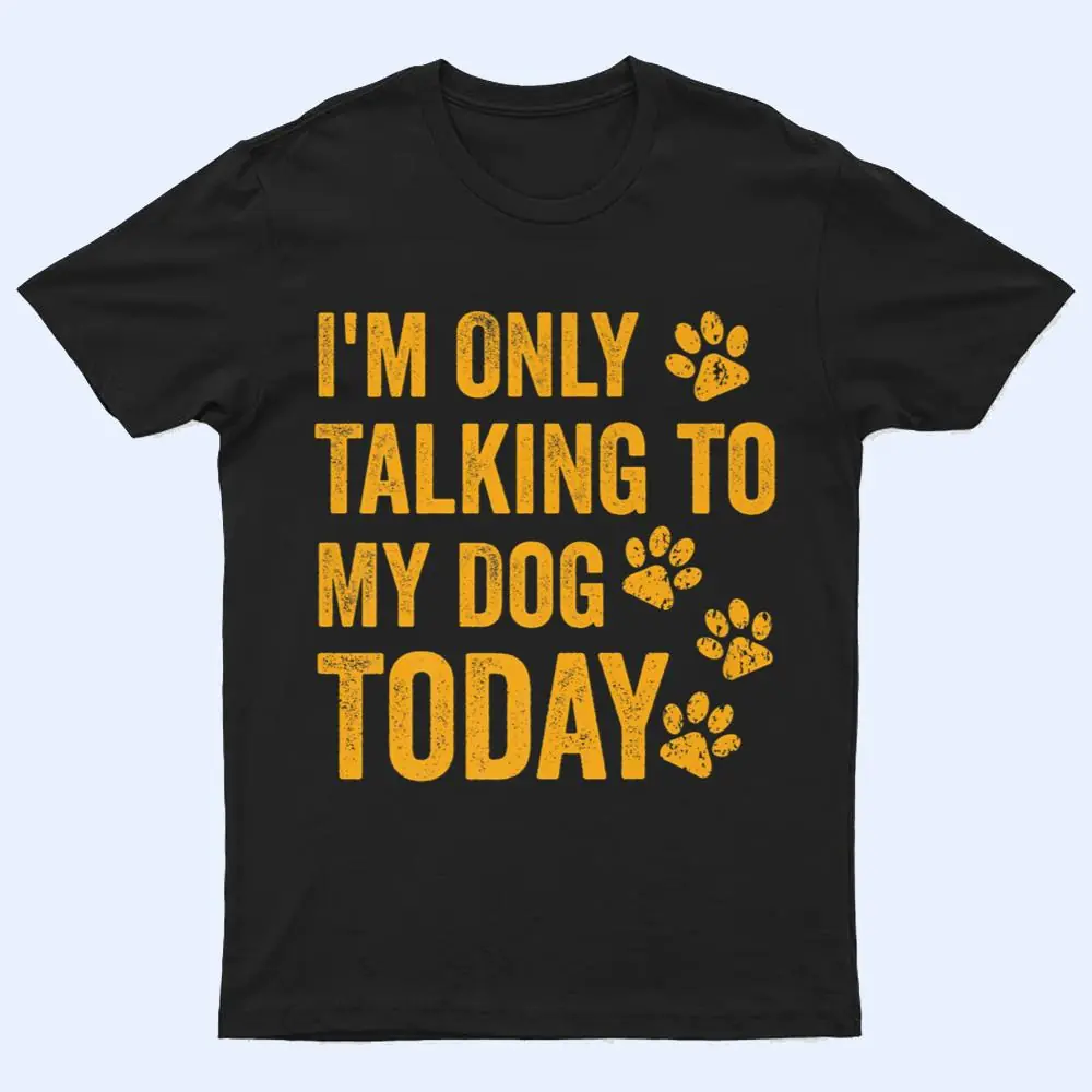 I'm Only Talking to My Dog Today Ver 1 T Shirt I'm Only Talking to My Dog Today Ver 1 T Shirt