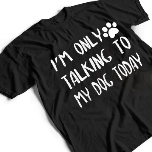 I'm Only Talking to My Dog Today Ver 2 T Shirt