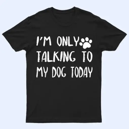 I'm Only Talking to My Dog Today Ver 2 T Shirt