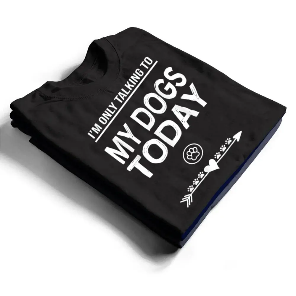 Im-Only-talking-To-My-Dog-Today-Funny-Dogs-lover-T-Shirt-1 I'm Only talking To My Dog Today Funny Dogs lover T Shirt