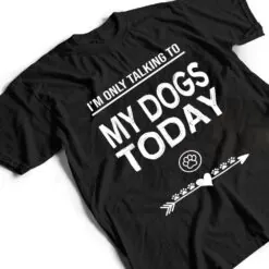 I'm Only talking To My Dog Today Funny Dogs lover T Shirt I'm Only talking To My Dog Today Funny Dogs lover T Shirt