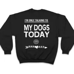I'm Only talking To My Dog Today Funny Dogs lover T Shirt I'm Only talking To My Dog Today Funny Dogs lover T Shirt