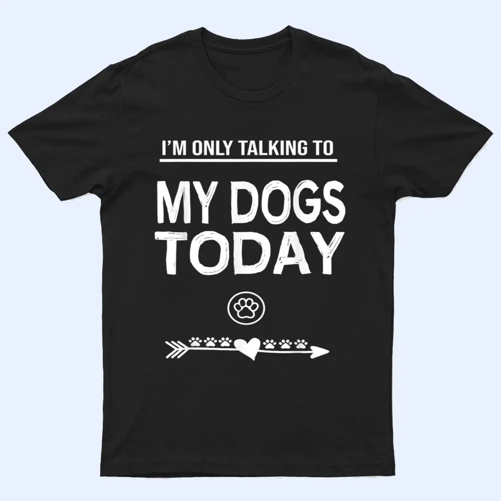 I'm Only talking To My Dog Today Funny Dogs lover T Shirt I'm Only talking To My Dog Today Funny Dogs lover T Shirt