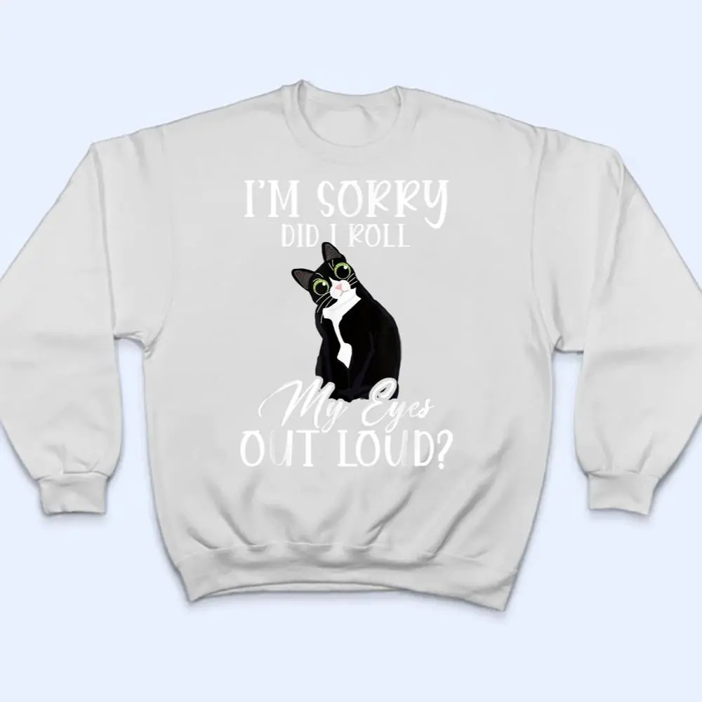 Im-Sorry-Did-I-Roll-My-Eyes-Out-Loud-Cat-Tuxedo-Sarcastic-T-Shirt-4 I'm Sorry Did I Roll My Eyes Out Loud Cat Tuxedo Sarcastic T Shirt