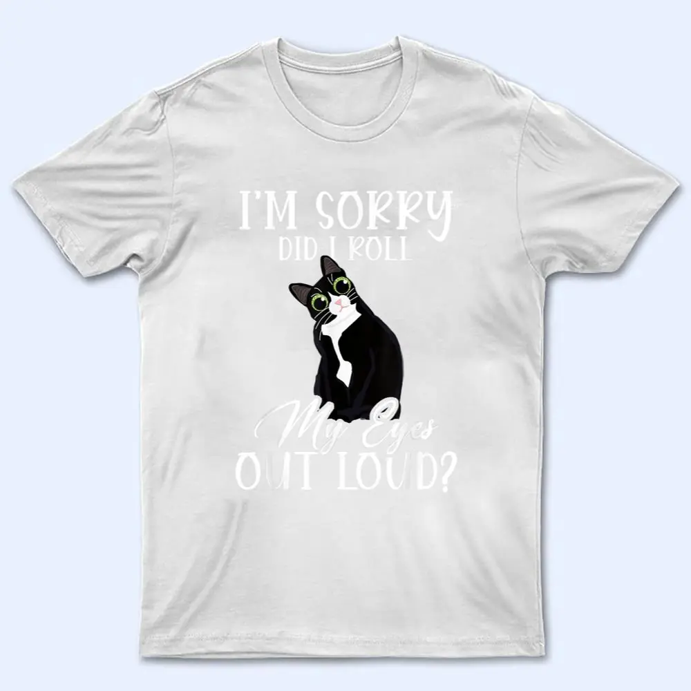 I'm Sorry Did I Roll My Eyes Out Loud Cat Tuxedo Sarcastic T Shirt I'm Sorry Did I Roll My Eyes Out Loud Cat Tuxedo Sarcastic T Shirt
