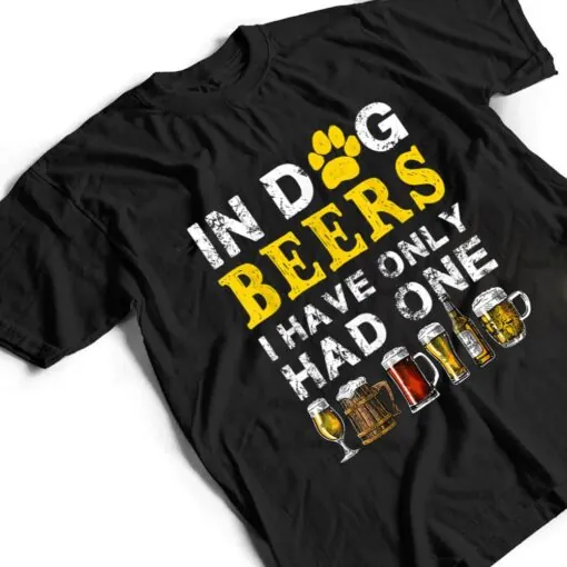 In Dog Beers Funny I've Only Had One Beer Drink T Shirt