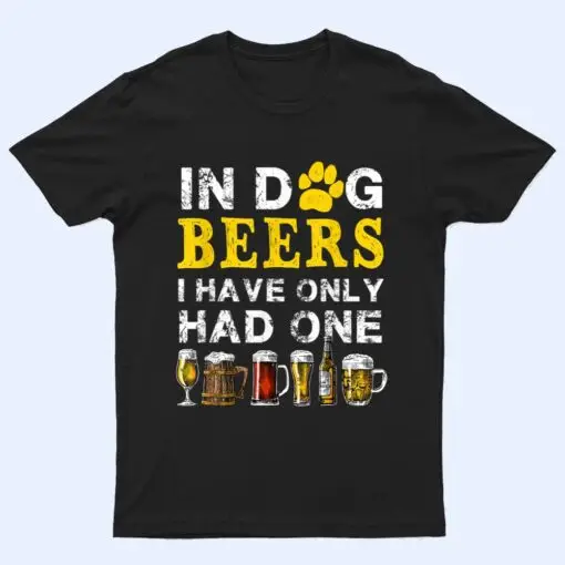 In Dog Beers Funny I've Only Had One Beer Drink T Shirt