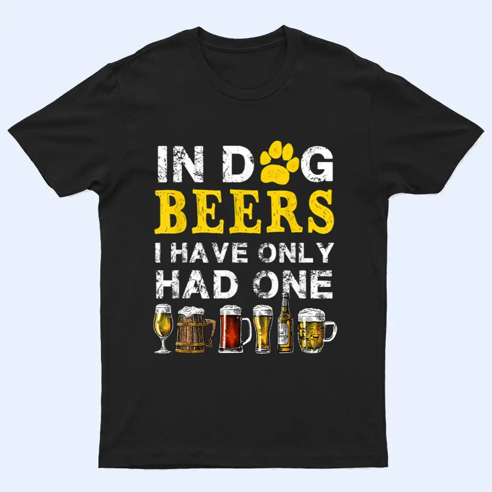 In Dog Beers Funny I've Only Had One Beer Drink T Shirt In Dog Beers Funny I've Only Had One Beer Drink T Shirt