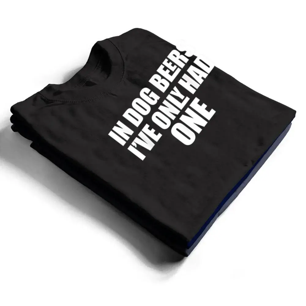 In-Dog-Beers-Ive-Only-Had-One-T-Shirt-1 In Dog Beers I've Only Had One T Shirt