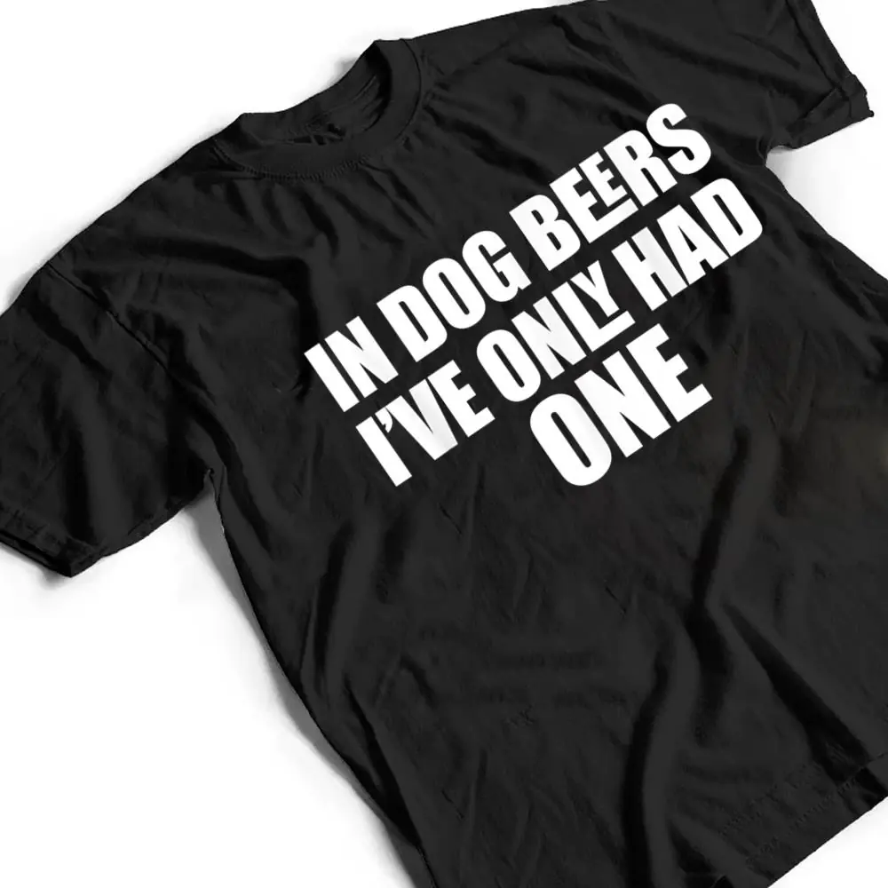 In-Dog-Beers-Ive-Only-Had-One-T-Shirt-2 In Dog Beers I've Only Had One T Shirt