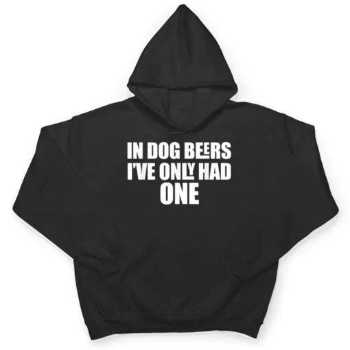 In Dog Beers I've Only Had One T Shirt