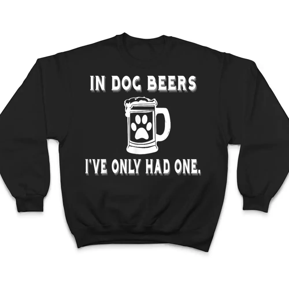 In-Dog-Beers-Ive-Only-Had-One-T-Shirt-T-Shirt-4 In Dog Beers I've Only Had One T Shirt T Shirt