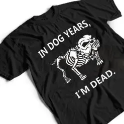 In Dog Years I'm Dead Funny Sayings Great Gifts T Shirt In Dog Years I'm Dead Funny Sayings Great Gifts T Shirt