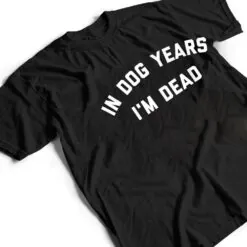 In Dog Years I'm Dead Ver 2 T Shirt In Dog Years I'm Dead Ver 2 T Shirt