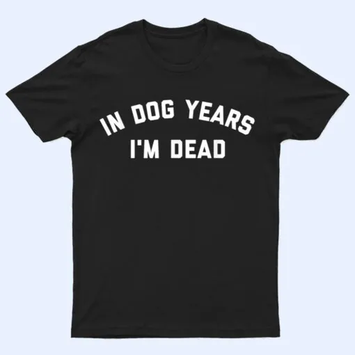 In Dog Years I'm Dead Ver 2 T Shirt