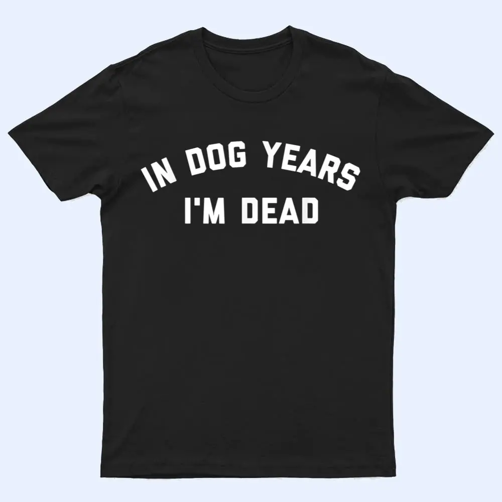 In Dog Years I'm Dead Ver 2 T Shirt In Dog Years I'm Dead Ver 2 T Shirt