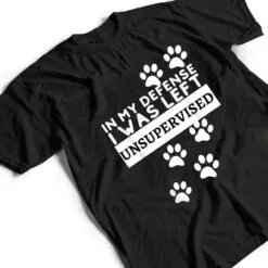 In My Defense I Was Left Unsupervised - Dog Lovers Funny T Shirt In My Defense I Was Left Unsupervised - Dog Lovers Funny T Shirt