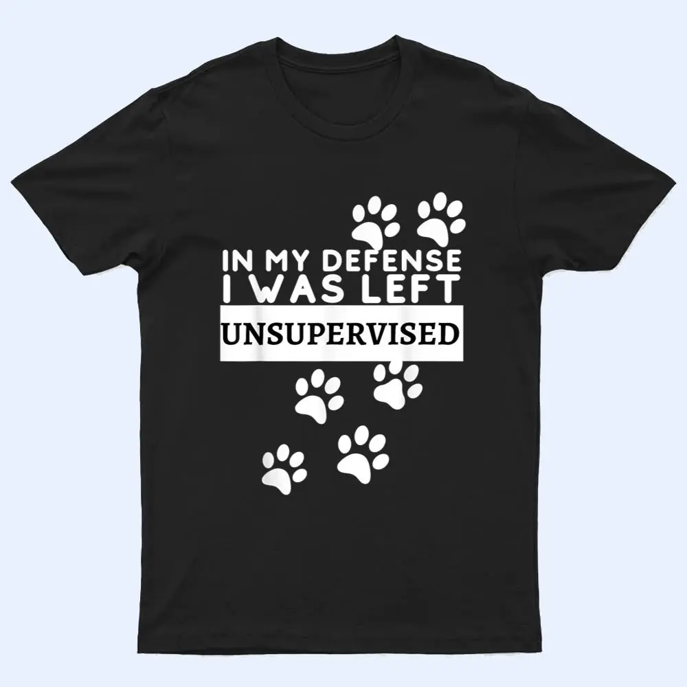In My Defense I Was Left Unsupervised - Dog Lovers Funny T Shirt In My Defense I Was Left Unsupervised - Dog Lovers Funny T Shirt
